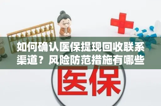 如何确认医保提现回收联系渠道？风险防范措施有哪些？